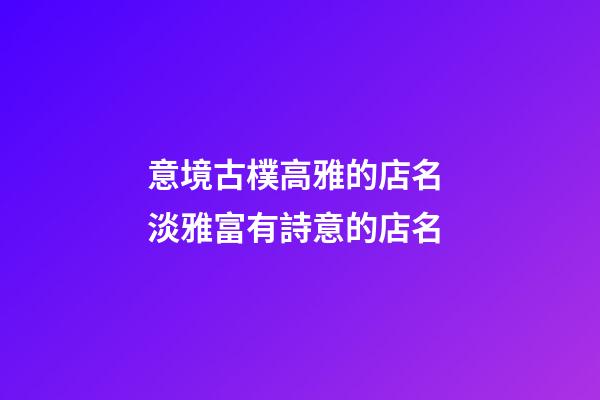 意境古樸高雅的店名 淡雅富有詩意的店名-第1張-店鋪起名-玄機派